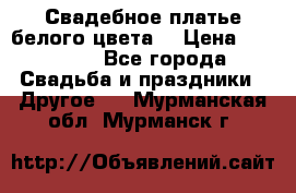 Свадебное платье белого цвета  › Цена ­ 10 000 - Все города Свадьба и праздники » Другое   . Мурманская обл.,Мурманск г.